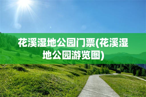 花溪湿地公园门票(花溪湿地公园游览图)
