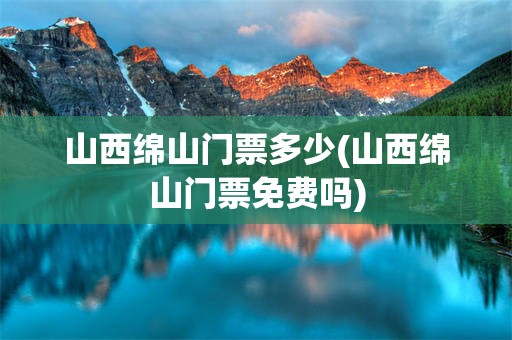 山西绵山门票多少(山西绵山门票免费吗)