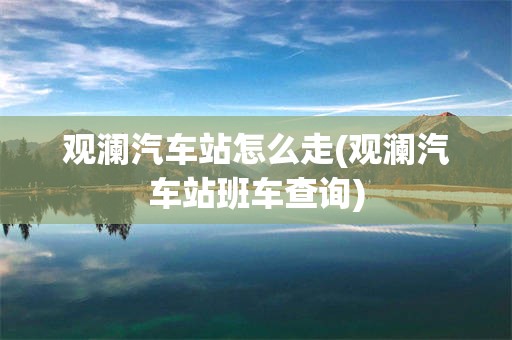 观澜汽车站怎么走(观澜汽车站班车查询)