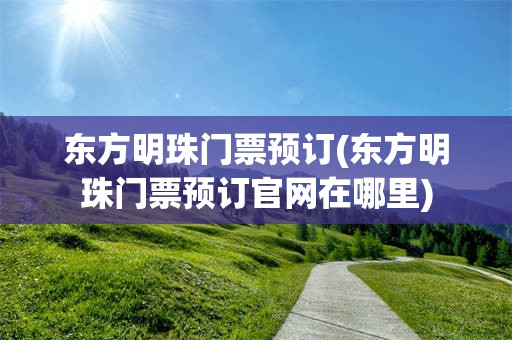 东方明珠门票预订(东方明珠门票预订官网在哪里)