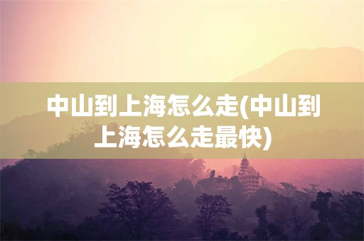 中山到上海怎么走(中山到上海怎么走最快)