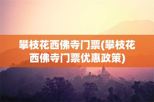 攀枝花西佛寺门票(攀枝花西佛寺门票优惠政策)