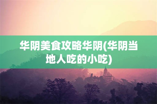 华阴美食攻略华阴(华阴当地人吃的小吃)