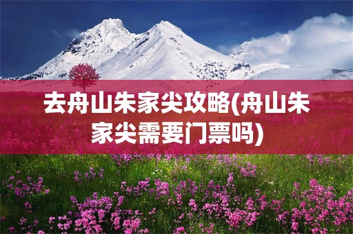 去舟山朱家尖攻略(舟山朱家尖需要门票吗)