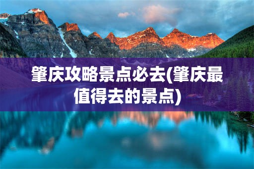 肇庆攻略景点必去(肇庆最值得去的景点)