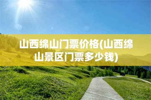 山西绵山门票价格(山西绵山景区门票多少钱)