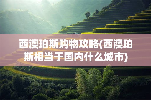 西澳珀斯购物攻略(西澳珀斯相当于国内什么城市)