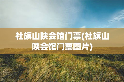 社旗山陕会馆门票(社旗山陕会馆门票图片)