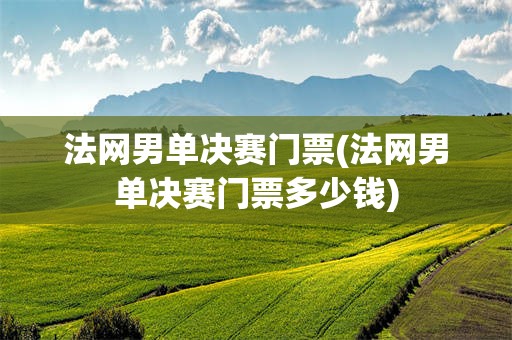 法网男单决赛门票(法网男单决赛门票多少钱)