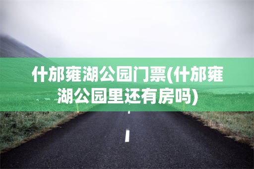什邡雍湖公园门票(什邡雍湖公园里还有房吗)