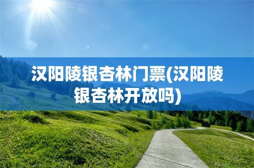 汉阳陵银杏林门票(汉阳陵银杏林开放吗)