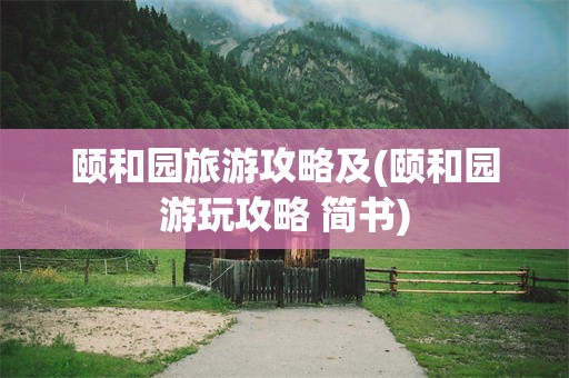 颐和园旅游攻略及(颐和园游玩攻略 简书)