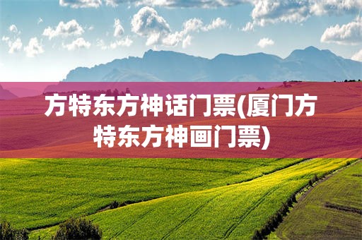 方特东方神话门票(厦门方特东方神画门票)