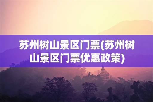 苏州树山景区门票(苏州树山景区门票优惠政策)