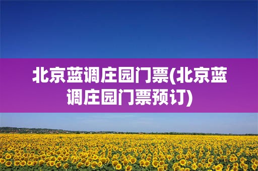 北京蓝调庄园门票(北京蓝调庄园门票预订)