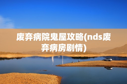 废弃病院鬼屋攻略(nds废弃病房剧情)