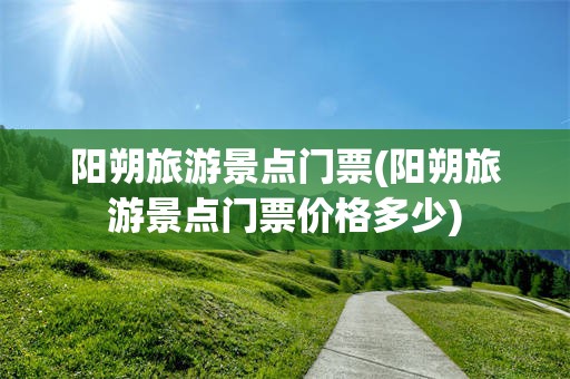 阳朔旅游景点门票(阳朔旅游景点门票价格多少)