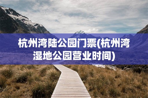 杭州湾陆公园门票(杭州湾湿地公园营业时间)