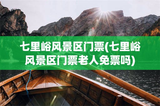 七里峪风景区门票(七里峪风景区门票老人免票吗)