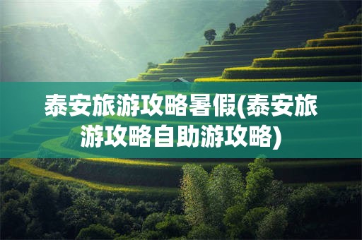 泰安旅游攻略暑假(泰安旅游攻略自助游攻略)