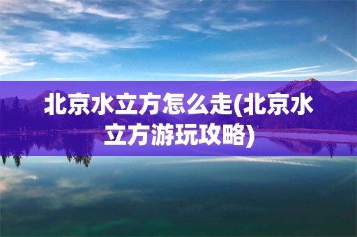北京水立方怎么走(北京水立方游玩攻略)