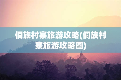 侗族村寨旅游攻略(侗族村寨旅游攻略图)