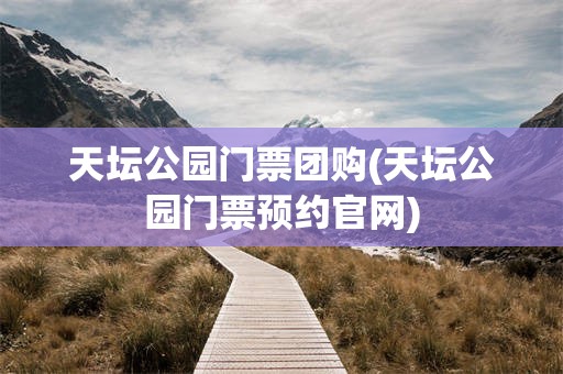 天坛公园门票团购(天坛公园门票预约官网)