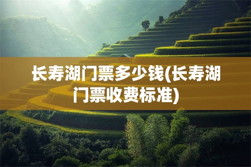 长寿湖门票多少钱(长寿湖门票收费标准)