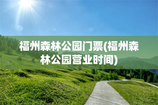 福州森林公园门票(福州森林公园营业时间)