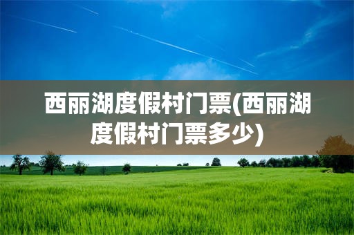 西丽湖度假村门票(西丽湖度假村门票多少)