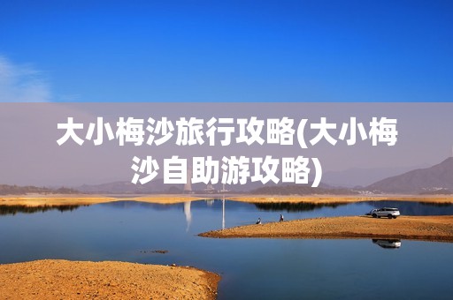 大小梅沙旅行攻略(大小梅沙自助游攻略)