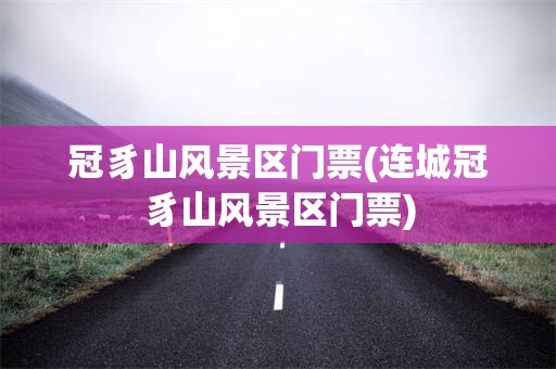 冠豸山风景区门票(连城冠豸山风景区门票)