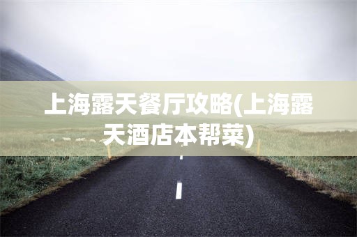 上海露天餐厅攻略(上海露天酒店本帮菜)