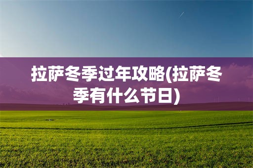 拉萨冬季过年攻略(拉萨冬季有什么节日)