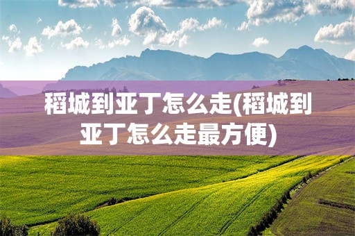 稻城到亚丁怎么走(稻城到亚丁怎么走最方便)