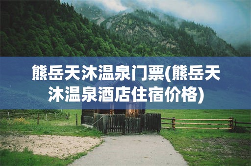 熊岳天沐温泉门票(熊岳天沐温泉酒店住宿价格)