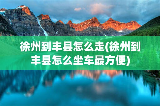 徐州到丰县怎么走(徐州到丰县怎么坐车最方便)