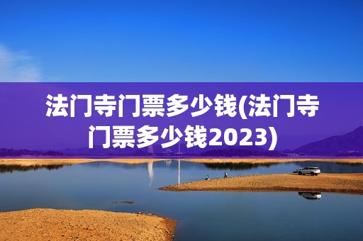 法门寺门票多少钱(法门寺门票多少钱2023)