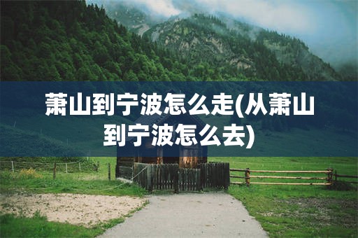 萧山到宁波怎么走(从萧山到宁波怎么去)