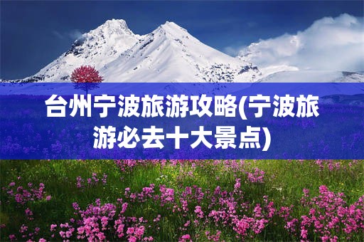 台州宁波旅游攻略(宁波旅游必去十大景点)