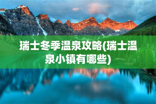 瑞士冬季温泉攻略(瑞士温泉小镇有哪些)