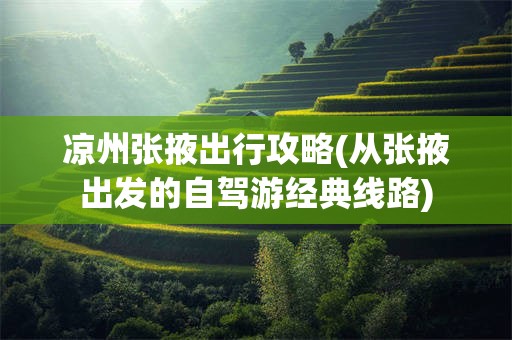 凉州张掖出行攻略(从张掖出发的自驾游经典线路)