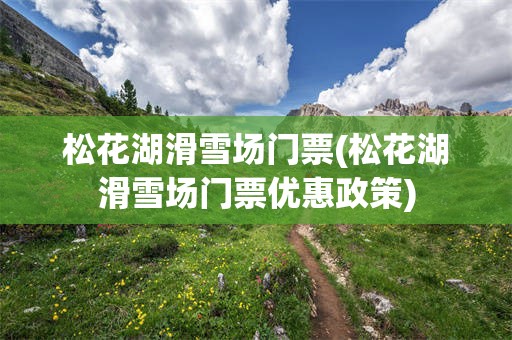 松花湖滑雪场门票(松花湖滑雪场门票优惠政策)