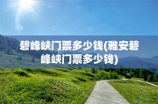 碧峰峡门票多少钱(雅安碧峰峡门票多少钱)