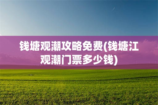 钱塘观潮攻略免费(钱塘江观潮门票多少钱)