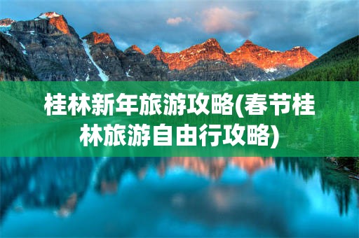 桂林新年旅游攻略(春节桂林旅游自由行攻略)