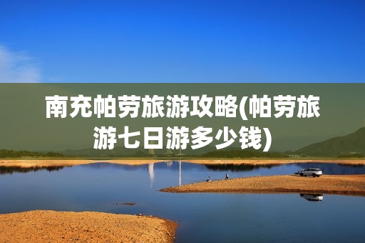南充帕劳旅游攻略(帕劳旅游七日游多少钱)