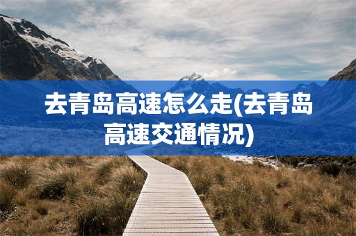 去青岛高速怎么走(去青岛高速交通情况)