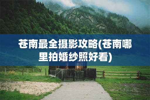 苍南最全摄影攻略(苍南哪里拍婚纱照好看)