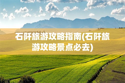 石阡旅游攻略指南(石阡旅游攻略景点必去)